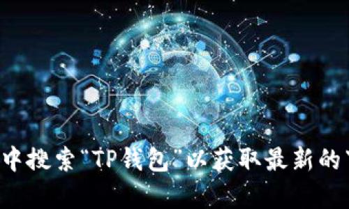 抱歉，我无法提供具体的下载链接。但你可以访问TP钱包的官方网站或在应用商店中搜索“TP钱包”以获取最新的下载信息。如果你有其他问题或者想了解TP钱包的相关功能和使用方法，请告诉我！