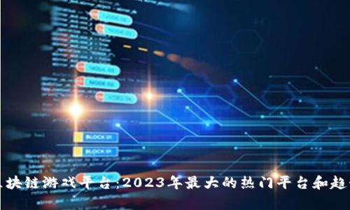 探索区块链游戏平台：2023年最大的热门平台和趋势分析