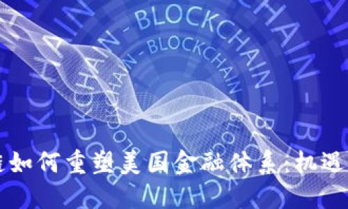 区块链如何重塑美国金融体系：机遇与挑战