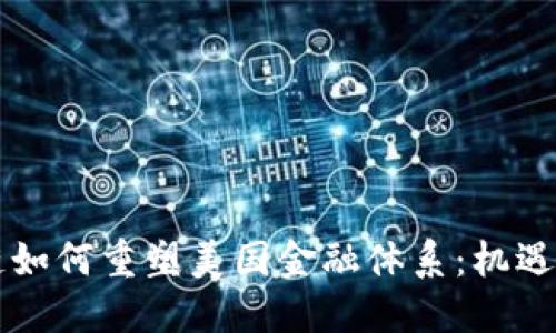 区块链如何重塑美国金融体系：机遇与挑战