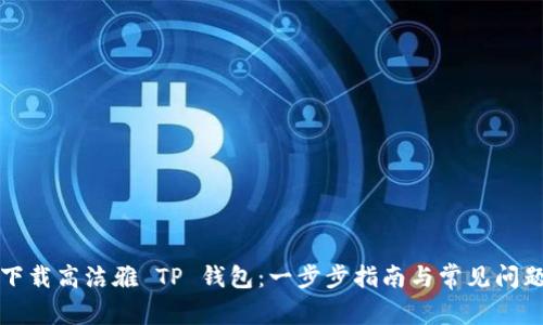 如何下载高洁雅 TP 钱包：一步步指南与常见问题解析