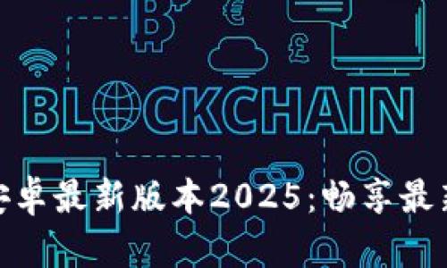 TP官方下载安卓最新版本2025：畅享最新功能和体验