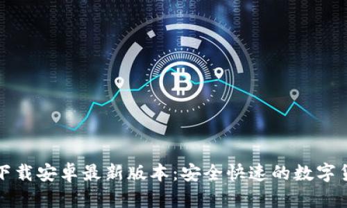 TP钱包官网下载安卓最新版本：安全快速的数字货币管理工具