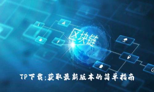 TP下载：获取最新版本的简单指南