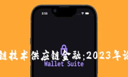 如何利用区块链技术供应链金融：2023年论坛回顾与展望