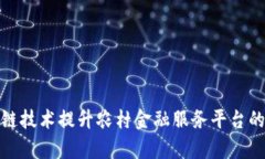 如何利用区块链技术提升农村金融服务平台的效