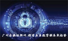 广州区块链游戏：探索未来数字娱乐新趋势