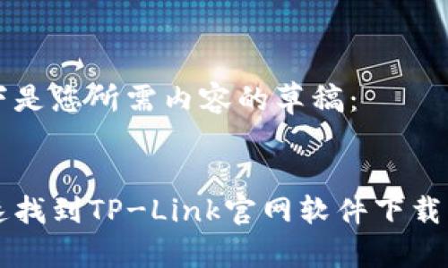 以下是您所需内容的草稿：


快速找到TP-Link官网软件下载指南