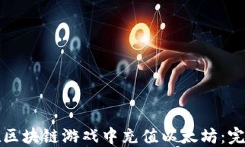 
如何在区块链游戏中充值以太坊：完整指南