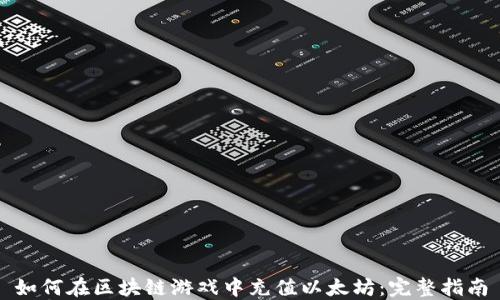 
如何在区块链游戏中充值以太坊：完整指南