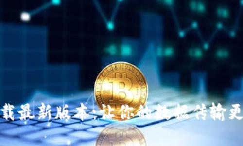 TP官方下载最新版本：让你的数据传输更快更安全