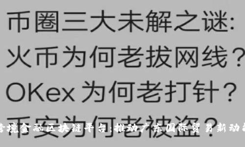跨境金融区块链平台：推动广东国际贸易新动能