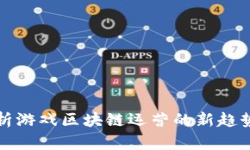 全面解析游戏区块链运营的新趋势与实践