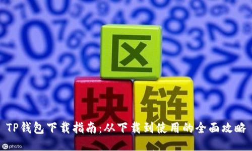 TP钱包下载指南：从下载到使用的全面攻略