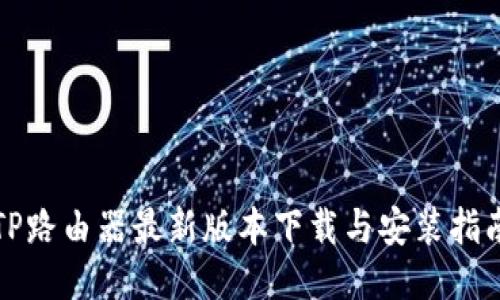 TP路由器最新版本下载与安装指南