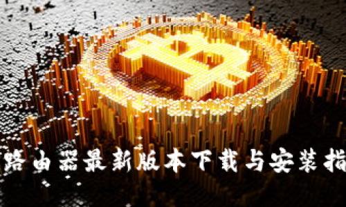 TP路由器最新版本下载与安装指南