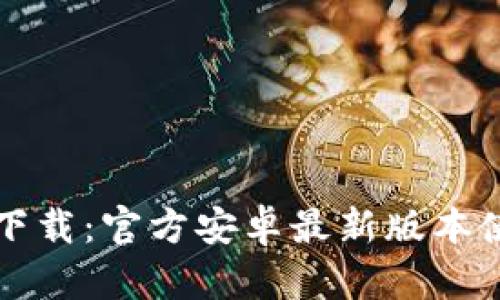 TP钱包下载：官方安卓最新版本使用指南