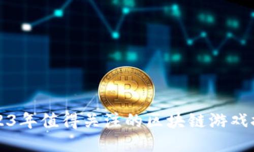 2023年值得关注的区块链游戏推荐