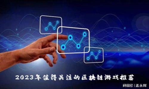 2023年值得关注的区块链游戏推荐