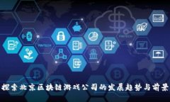 探索北京区块链游戏公司的发展趋势与前景