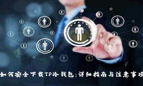 如何安全下载TP冷钱包：详细指南与注意事项