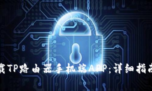 如何免费下载TP路由器手机端APP：详细指南与实用技巧