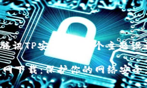 好的，我们来为“腾讯TP安全屋”这个主题设计一个的和大纲。

腾讯TP安全屋官网下载：保护你的网络安全，尽在掌握