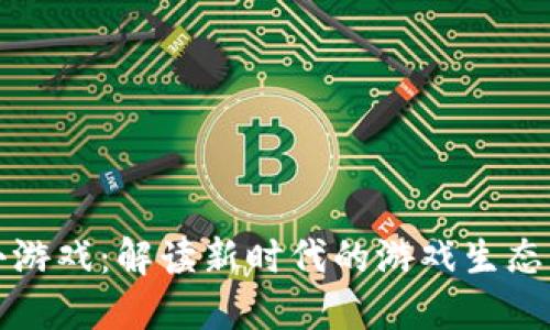 区块链大小游戏：解读新时代的游戏生态与投资机会