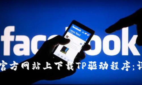 如何在官方网站上下载TP驱动程序：详细指南