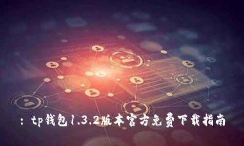 : tp钱包1.3.2版本官方免费下载指南