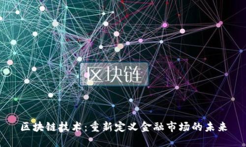 区块链技术：重新定义金融市场的未来