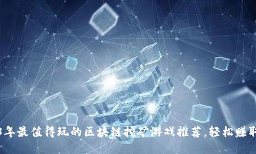 2023年最值得玩的区块链挖矿游戏推荐，轻松赚取收益