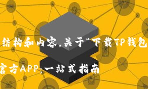 当然可以。以下是您请求的结构和内容，关于“下载TP钱包最新版本官方app”的主题。

如何下载TP钱包最新版本官方APP：一站式指南