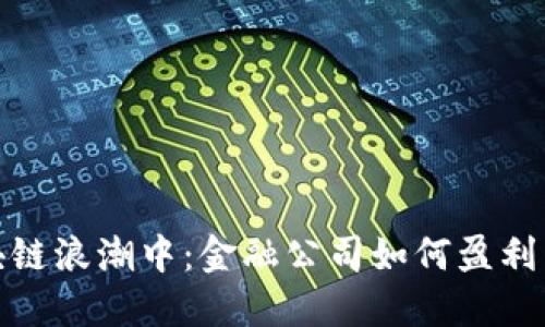 在区块链浪潮中：金融公司如何盈利与挑战