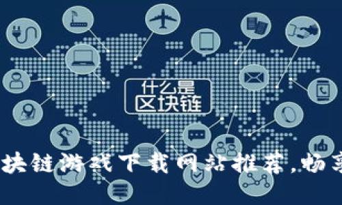 2023年最新区块链游戏下载网站推荐，畅享创新游戏体验