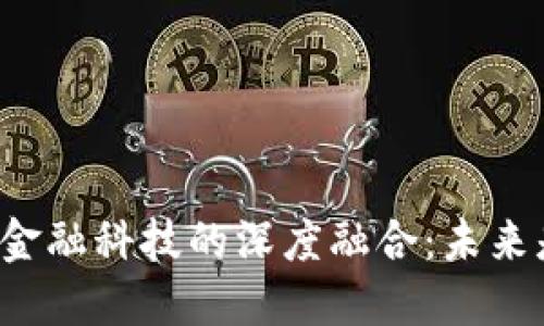 区块链与金融科技的深度融合：未来是怎样的？