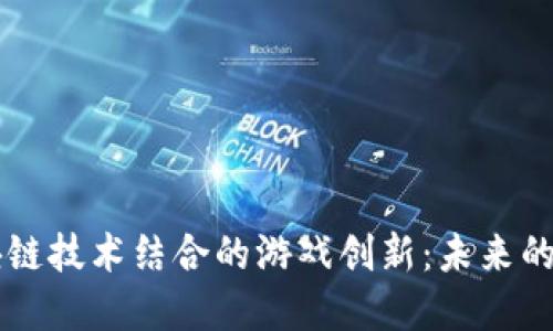 AI与区块链技术结合的游戏创新：未来的数字娱乐
