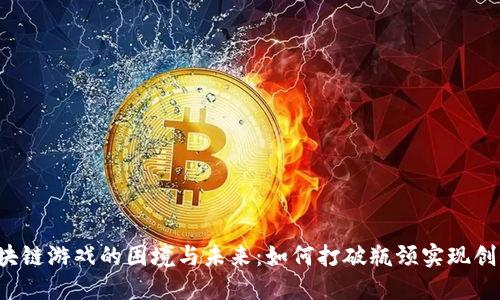 区块链游戏的困境与未来：如何打破瓶颈实现创新？