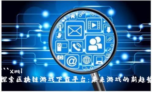 ```xml
探索区块链游戏下载平台：未来游戏的新趋势