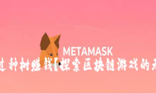 如何通过种树赚钱？探索区块链游戏的无限可能