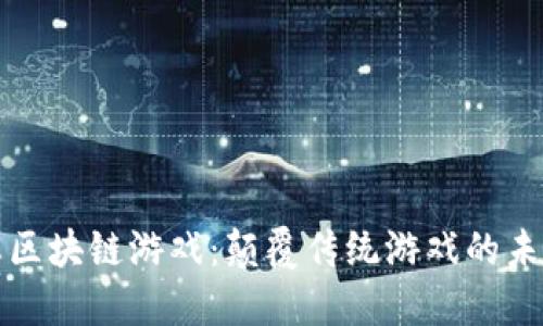 新生态区块链游戏：颠覆传统游戏的未来趋势
