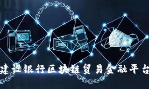 如何利用建设银行区块链贸易金融平台贸易流程
