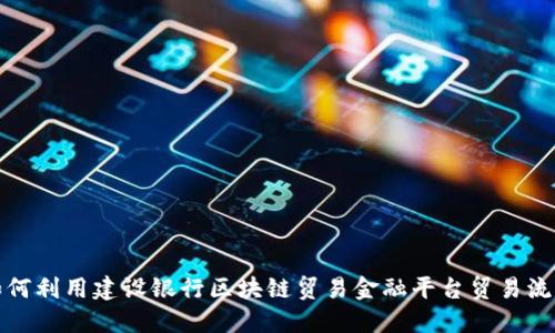 如何利用建设银行区块链贸易金融平台贸易流程
