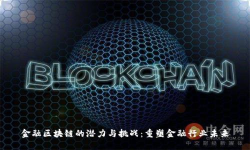 金融区块链的潜力与挑战：重塑金融行业未来