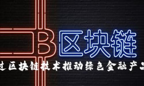 如何通过区块链技术推动绿色金融产品的创新