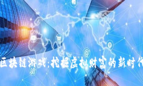 区块链游戏：挖掘虚拟财富的新时代
