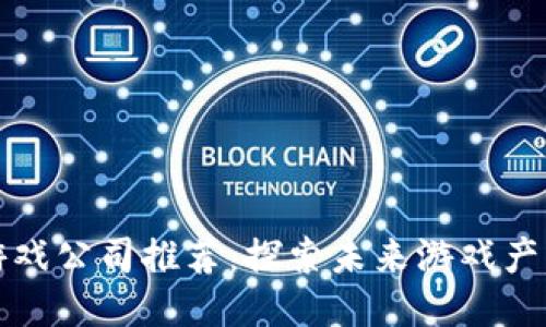 杭州区块链游戏公司推荐：探索未来游戏产业的创新之路