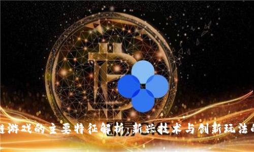 区块链游戏的主要特征解析：新兴技术与创新玩法的结合