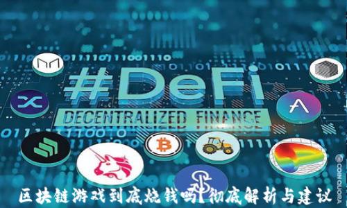 
区块链游戏到底烧钱吗？彻底解析与建议
