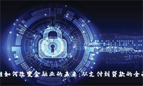 区块链如何改变金融业的未来：从支付到贷款的全面影响
